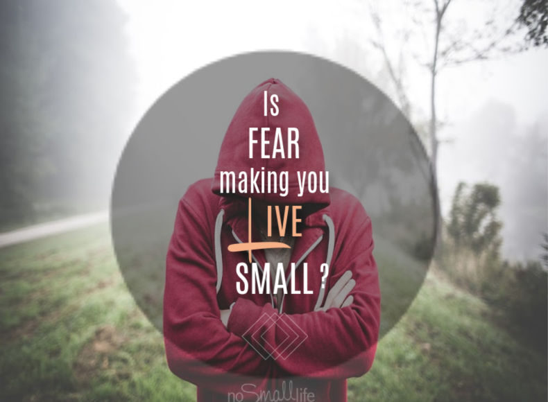 Is Fear making you live small?