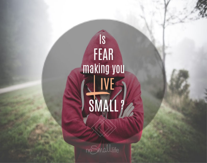 Is Fear making you live small?
