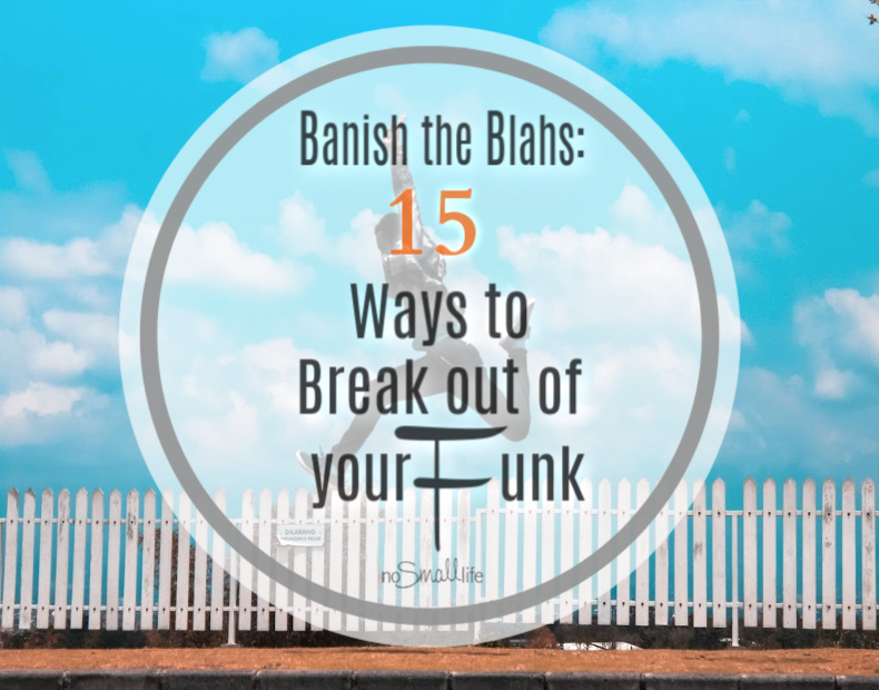 Banish the Blahs: 15 Ways to Break out of your Funk