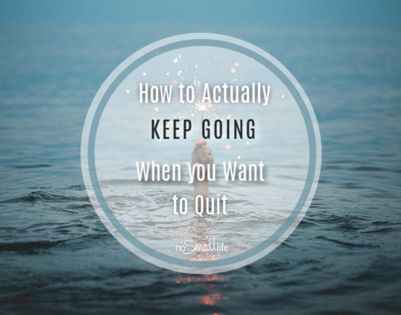 How to Actually Keep Going when you want to quit
