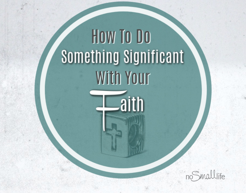 How to do something significant with your faith