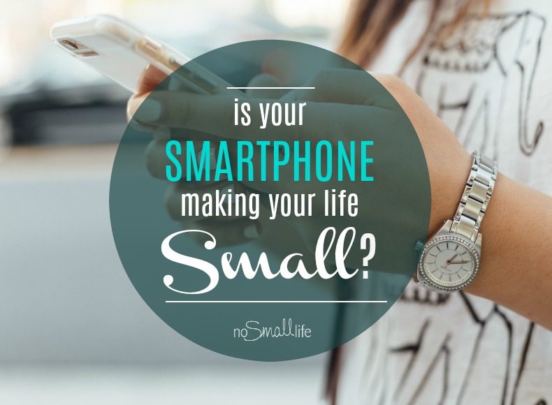 Is your Smartphone Making your Life Small?
