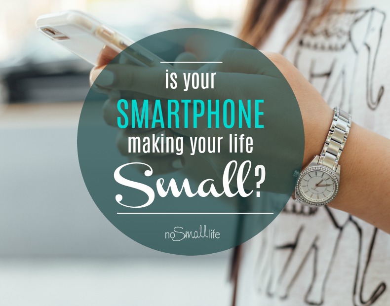 Is your Smartphone Making your Life Small?