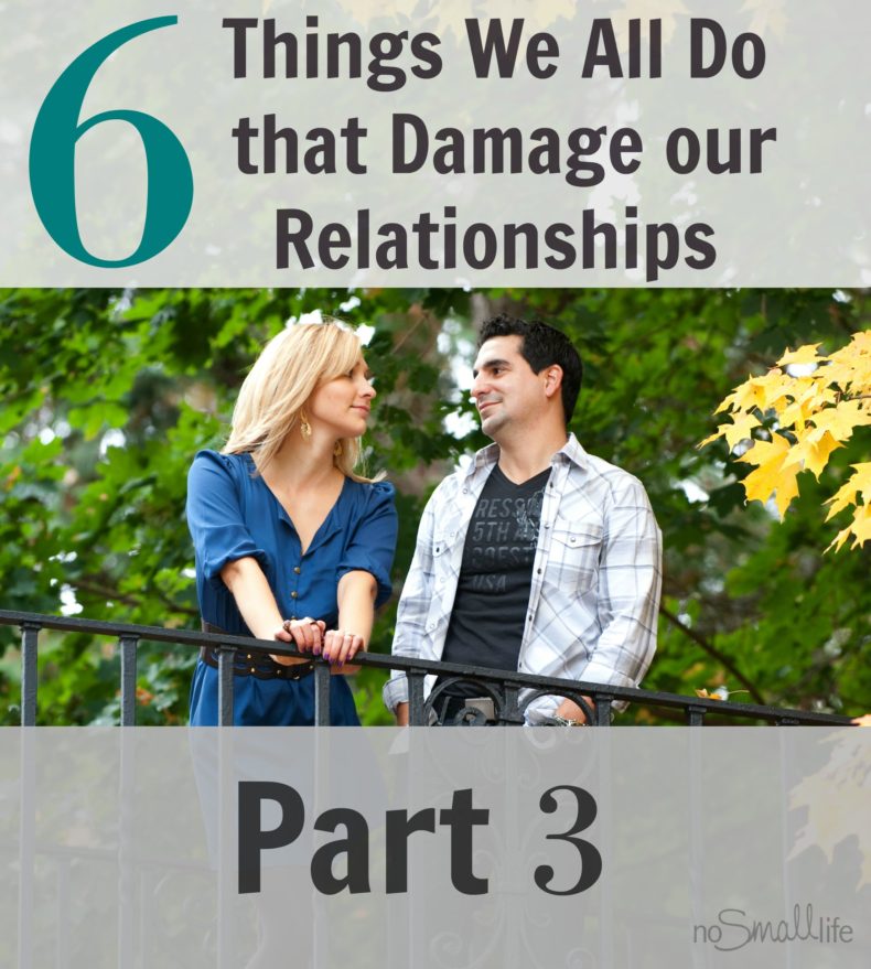 6-things-We-All-Do-that-Damage-our-Relationships-Part-3-NoSmallLife