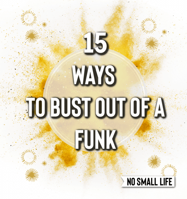 15 Ways to Bust out of a Funk